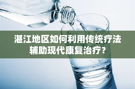 湛江地区如何利用传统疗法辅助现代康复治疗？