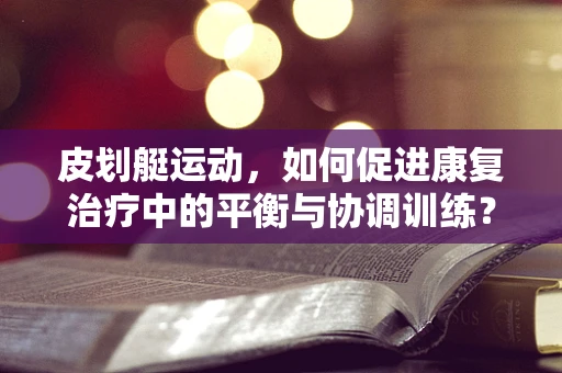 皮划艇运动，如何促进康复治疗中的平衡与协调训练？