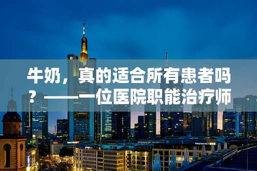 牛奶，真的适合所有患者吗？——一位医院职能治疗师的视角