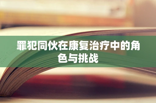 罪犯同伙在康复治疗中的角色与挑战