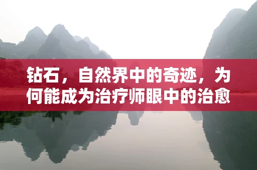 钻石，自然界中的奇迹，为何能成为治疗师眼中的治愈之石？