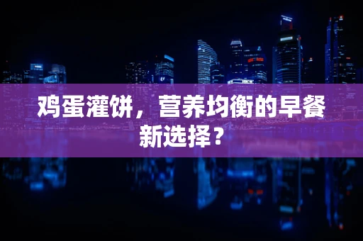 鸡蛋灌饼，营养均衡的早餐新选择？