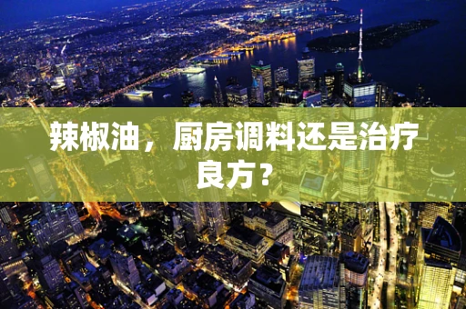 辣椒油，厨房调料还是治疗良方？