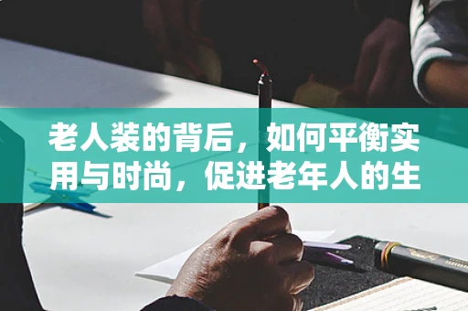 老人装的背后，如何平衡实用与时尚，促进老年人的生活质量？