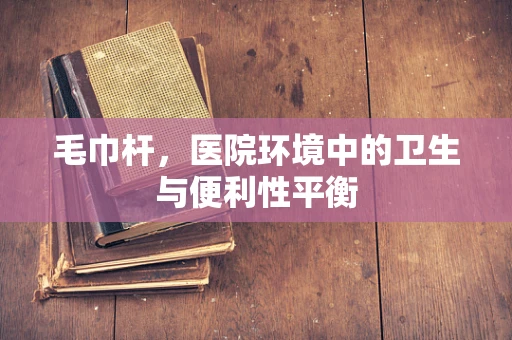 毛巾杆，医院环境中的卫生与便利性平衡
