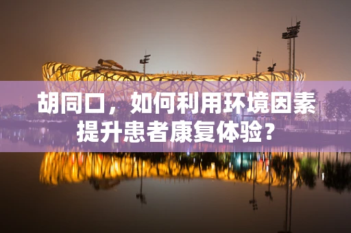 胡同口，如何利用环境因素提升患者康复体验？