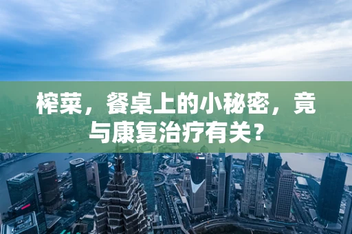 榨菜，餐桌上的小秘密，竟与康复治疗有关？