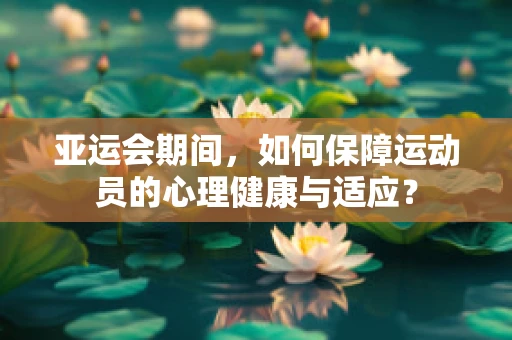 亚运会期间，如何保障运动员的心理健康与适应？
