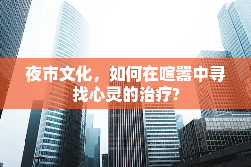 夜市文化，如何在喧嚣中寻找心灵的治疗?
