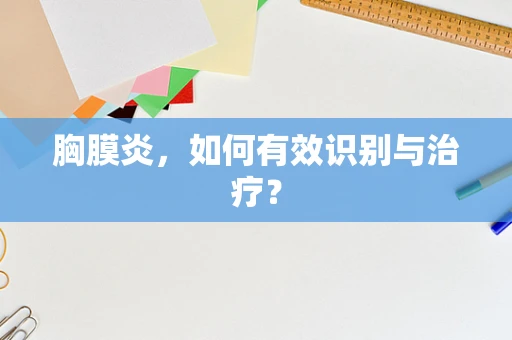 胸膜炎，如何有效识别与治疗？
