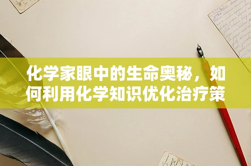 化学家眼中的生命奥秘，如何利用化学知识优化治疗策略？