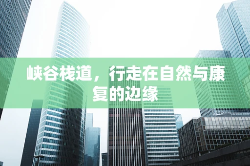 峡谷栈道，行走在自然与康复的边缘