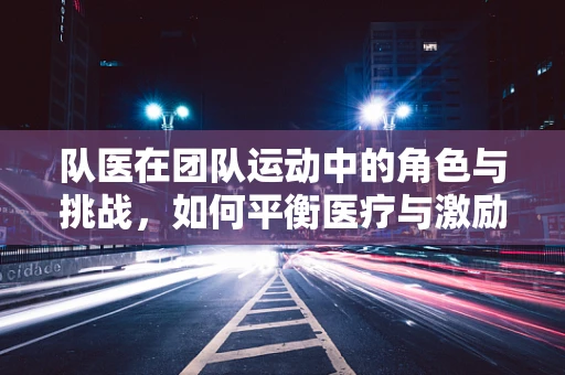 队医在团队运动中的角色与挑战，如何平衡医疗与激励？