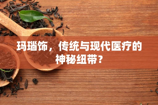 玛瑙饰，传统与现代医疗的神秘纽带？