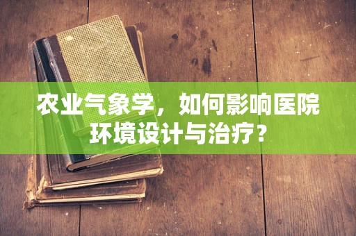 农业气象学，如何影响医院环境设计与治疗？