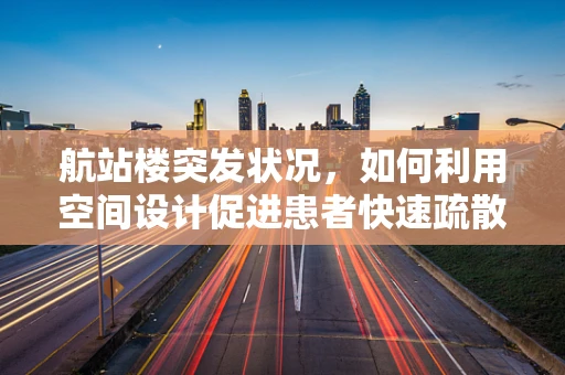 航站楼突发状况，如何利用空间设计促进患者快速疏散？