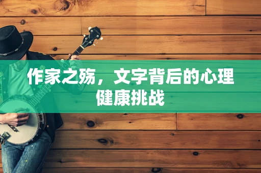 作家之殇，文字背后的心理健康挑战