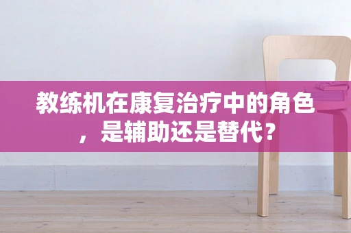 教练机在康复治疗中的角色，是辅助还是替代？