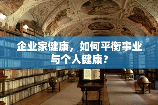 企业家健康，如何平衡事业与个人健康？
