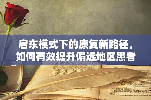 启东模式下的康复新路径，如何有效提升偏远地区患者的治疗依从性？