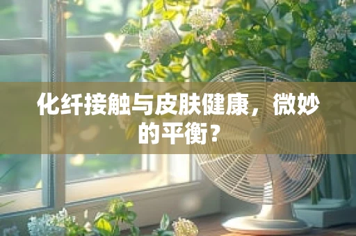 化纤接触与皮肤健康，微妙的平衡？
