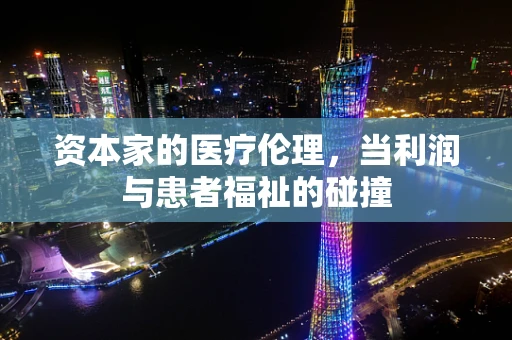资本家的医疗伦理，当利润与患者福祉的碰撞