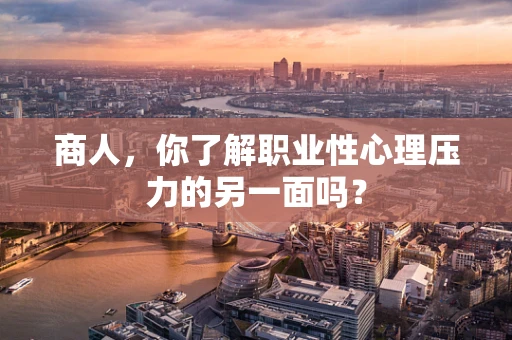 商人，你了解职业性心理压力的另一面吗？