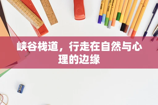 峡谷栈道，行走在自然与心理的边缘