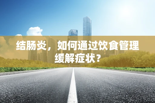 结肠炎，如何通过饮食管理缓解症状？