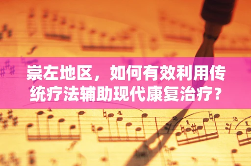 崇左地区，如何有效利用传统疗法辅助现代康复治疗？