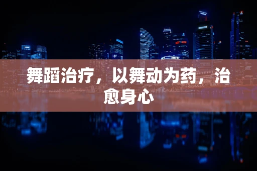 舞蹈治疗，以舞动为药，治愈身心