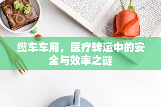 缆车车厢，医疗转运中的安全与效率之谜