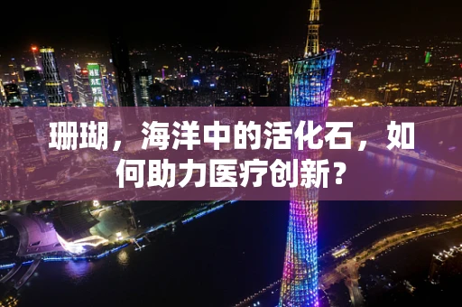 珊瑚，海洋中的活化石，如何助力医疗创新？