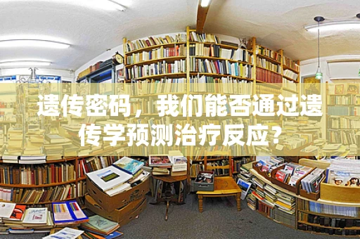 遗传密码，我们能否通过遗传学预测治疗反应？