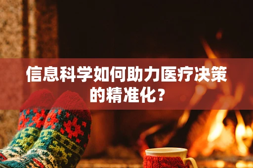 信息科学如何助力医疗决策的精准化？