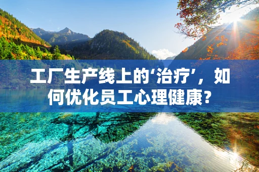 工厂生产线上的‘治疗’，如何优化员工心理健康？