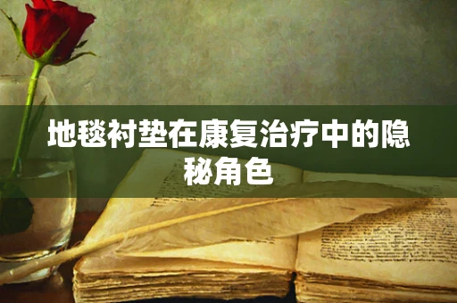 地毯衬垫在康复治疗中的隐秘角色
