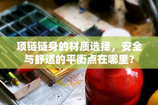 项链链身的材质选择，安全与舒适的平衡点在哪里？