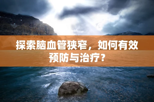 探索脑血管狭窄，如何有效预防与治疗？