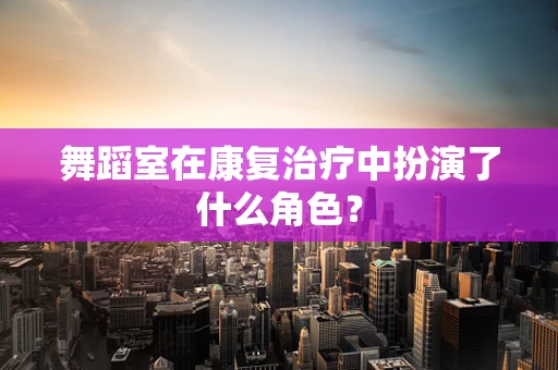 舞蹈室在康复治疗中扮演了什么角色？