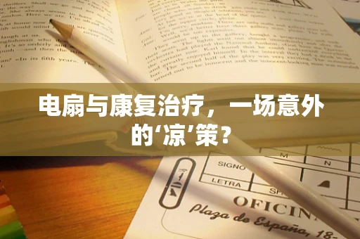电扇与康复治疗，一场意外的‘凉’策？