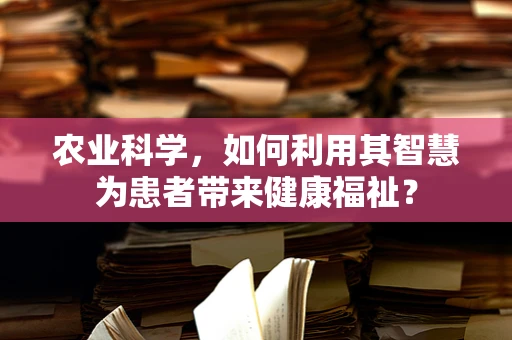 农业科学，如何利用其智慧为患者带来健康福祉？