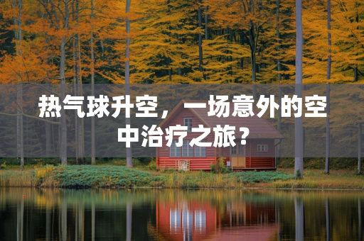 热气球升空，一场意外的空中治疗之旅？
