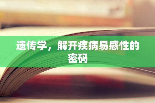 遗传学，解开疾病易感性的密码