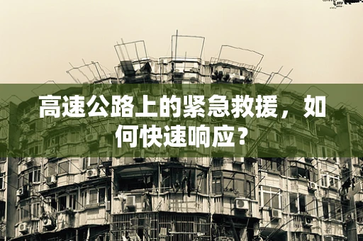高速公路上的紧急救援，如何快速响应？