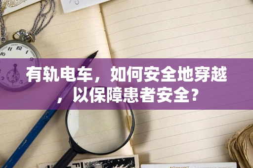 有轨电车，如何安全地穿越，以保障患者安全？