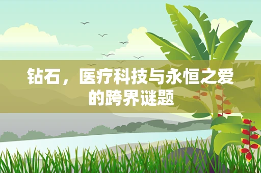 钻石，医疗科技与永恒之爱的跨界谜题