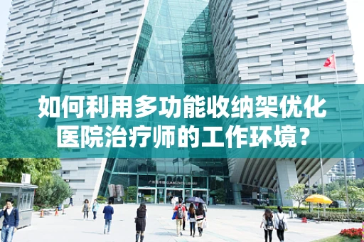 如何利用多功能收纳架优化医院治疗师的工作环境？