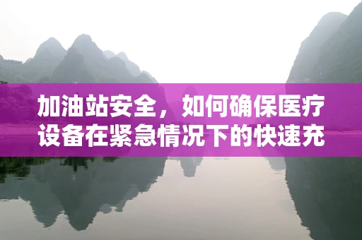 加油站安全，如何确保医疗设备在紧急情况下的快速充电？
