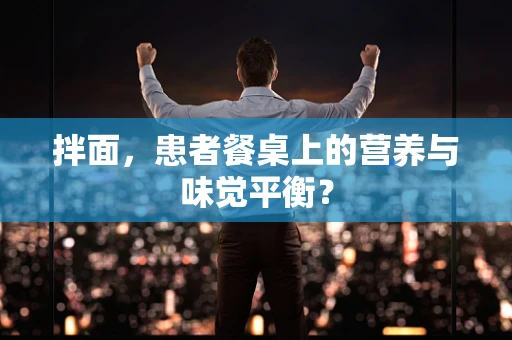 拌面，患者餐桌上的营养与味觉平衡？